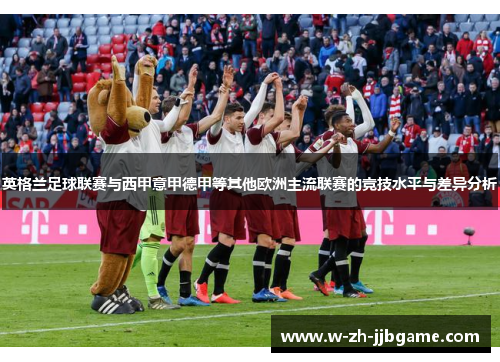 英格兰足球联赛与西甲意甲德甲等其他欧洲主流联赛的竞技水平与差异分析