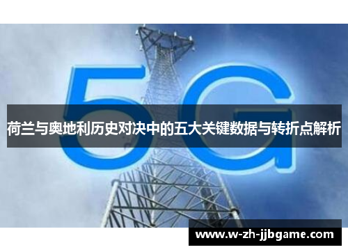 荷兰与奥地利历史对决中的五大关键数据与转折点解析 荷兰与奥地利历史对决中的五大关键数据与转折点解析