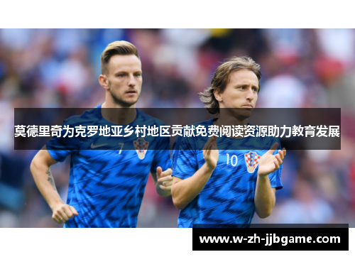 莫德里奇为克罗地亚乡村地区贡献免费阅读资源助力教育发展 莫德里奇为克罗地亚乡村地区贡献免费阅读资源助力教育发展