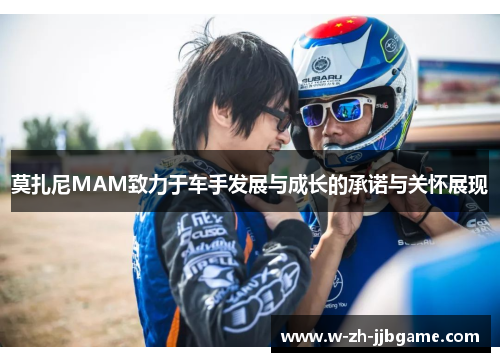 莫扎尼MAM致力于车手发展与成长的承诺与关怀展现 莫扎尼MAM致力于车手发展与成长的承诺与关怀展现