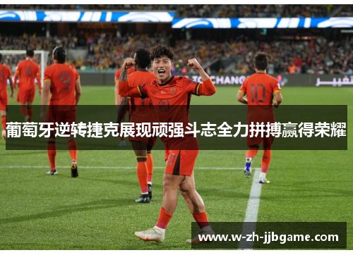 葡萄牙逆转捷克展现顽强斗志全力拼搏赢得荣耀