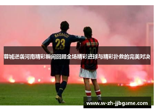 蓉城逆袭河南精彩瞬间回顾全场精彩进球与精彩扑救的完美对决 蓉城逆袭河南精彩瞬间回顾全场精彩进球与精彩扑救的完美对决