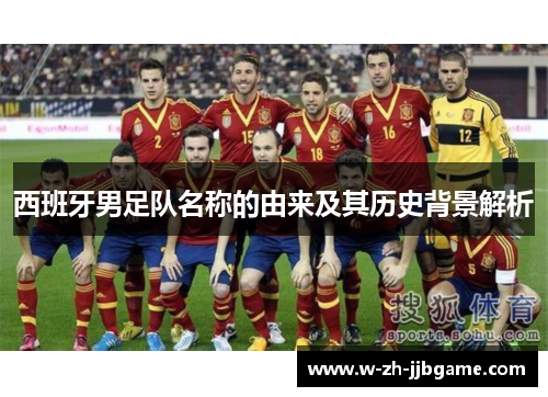 西班牙男足队名称的由来及其历史背景解析 西班牙男足队名称的由来及其历史背景解析