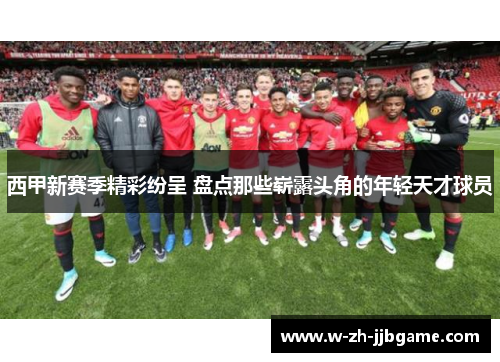 西甲新赛季精彩纷呈 盘点那些崭露头角的年轻天才球员 西甲新赛季精彩纷呈 盘点那些崭露头角的年轻天才球员