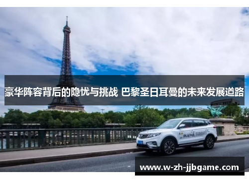 豪华阵容背后的隐忧与挑战 巴黎圣日耳曼的未来发展道路 豪华阵容背后的隐忧与挑战 巴黎圣日耳曼的未来发展道路