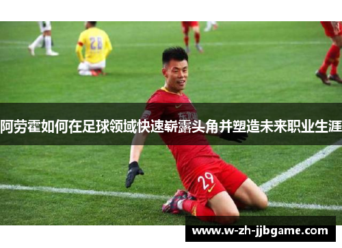 阿劳霍如何在足球领域快速崭露头角并塑造未来职业生涯