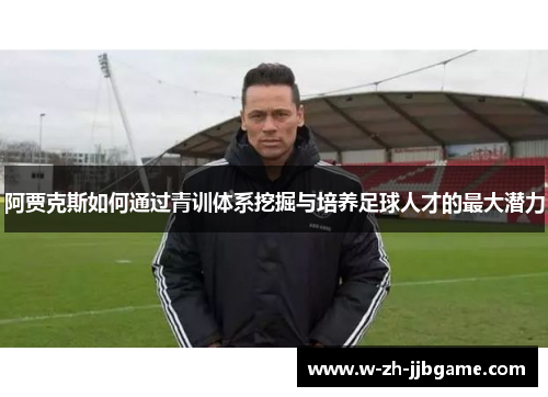 阿贾克斯如何通过青训体系挖掘与培养足球人才的最大潜力