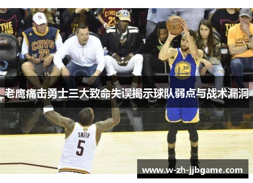 老鹰痛击勇士三大致命失误揭示球队弱点与战术漏洞