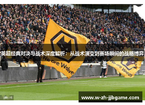 英超经典对决与战术深度解析：从战术演变到赛场瞬间的战略博弈