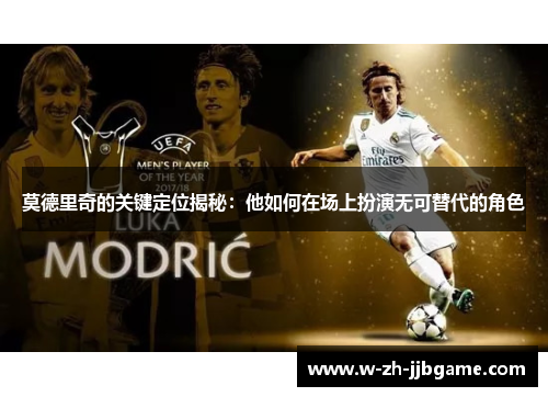 莫德里奇的关键定位揭秘：他如何在场上扮演无可替代的角色