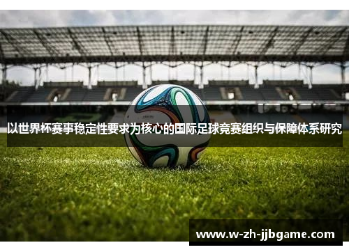 以世界杯赛事稳定性要求为核心的国际足球竞赛组织与保障体系研究