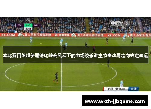 本比赛日英超争冠德比转会风云下的中场绞杀谁主节奏改写走向决定命运 本比赛日英超争冠德比转会风云下的中场绞杀谁主节奏改写走向决定命运