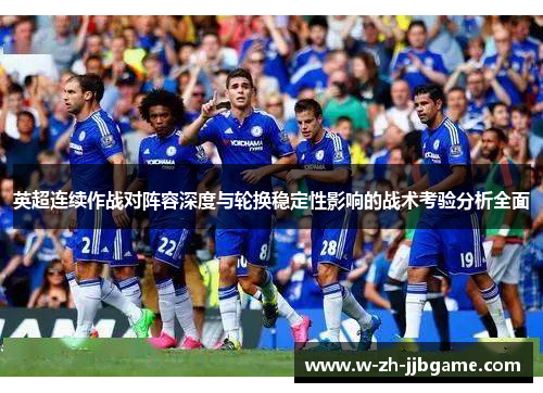 英超连续作战对阵容深度与轮换稳定性影响的战术考验分析全面 英超连续作战对阵容深度与轮换稳定性影响的战术考验分析全面
