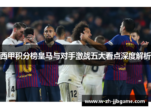 西甲积分榜皇马与对手激战五大看点深度解析