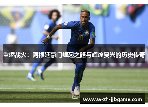 重燃战火:阿根廷豪门崛起之路与辉煌复兴的历史传奇 重燃战火:阿根廷豪门崛起之路与辉煌复兴的历史传奇