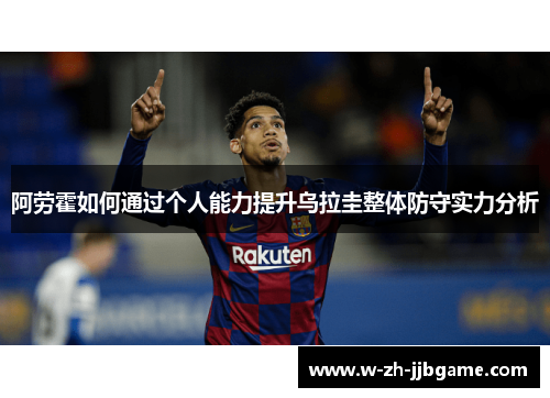 阿劳霍如何通过个人能力提升乌拉圭整体防守实力分析