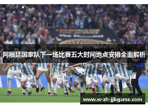 阿根廷国家队下一场比赛五大时间地点安排全面解析