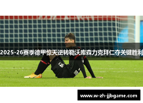 2025-26赛季德甲惊天逆转勒沃库森力克拜仁夺关键胜利 2025-26赛季德甲惊天逆转勒沃库森力克拜仁夺关键胜利