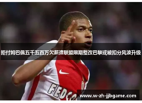 拒付姆巴佩五千五百万欠薪遭联盟限期整改巴黎或被扣分风波升级