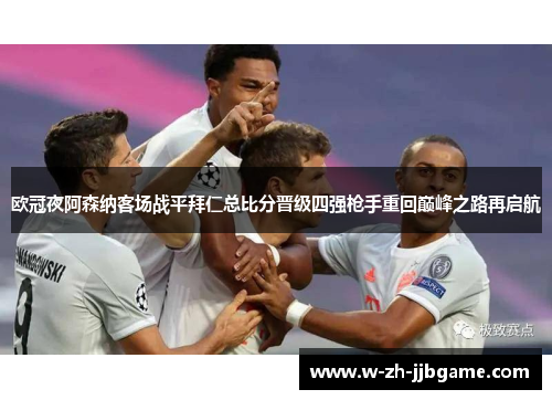 欧冠夜阿森纳客场战平拜仁总比分晋级四强枪手重回巅峰之路再启航