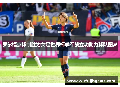 罗尔福点球制胜为女足世界杯季军战立功助力球队圆梦
