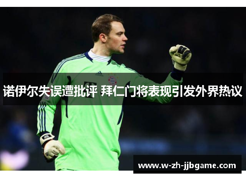 诺伊尔失误遭批评 拜仁门将表现引发外界热议 诺伊尔失误遭批评 拜仁门将表现引发外界热议