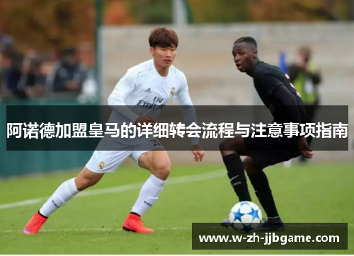 阿诺德加盟皇马的详细转会流程与注意事项指南