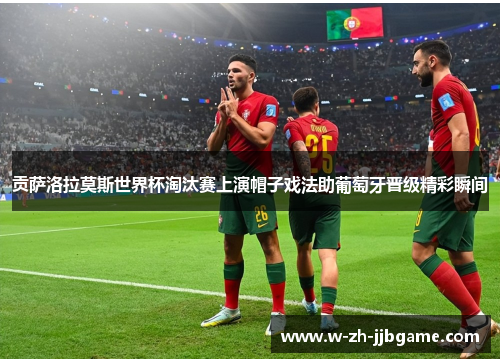 贡萨洛拉莫斯世界杯淘汰赛上演帽子戏法助葡萄牙晋级精彩瞬间 贡萨洛拉莫斯世界杯淘汰赛上演帽子戏法助葡萄牙晋级精彩瞬间